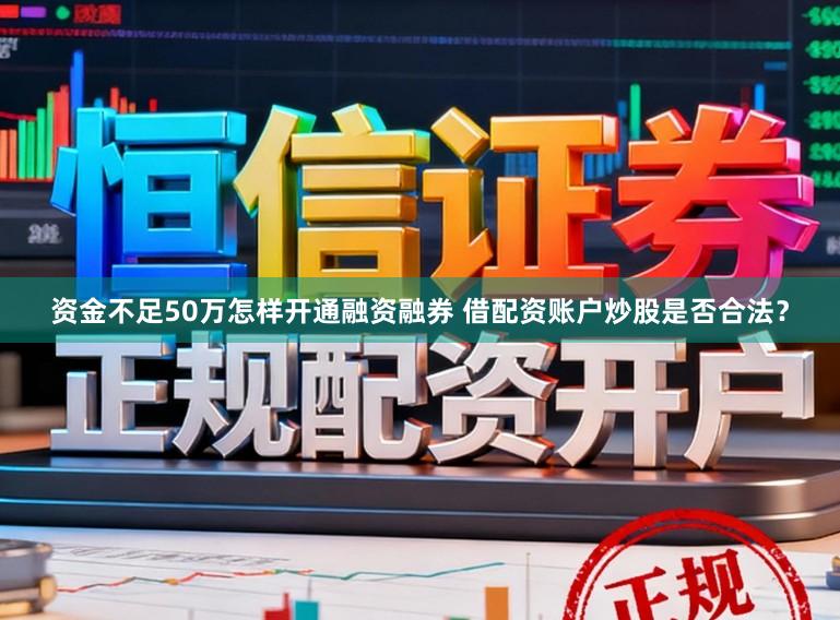 资金不足50万怎样开通融资融券 借配资账户炒股是否合法？