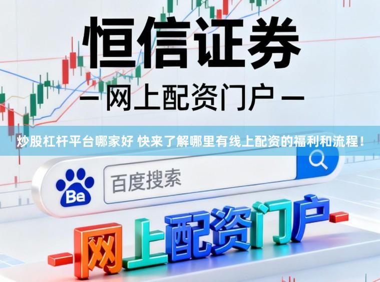 炒股杠杆平台哪家好 快来了解哪里有线上配资的福利和流程！