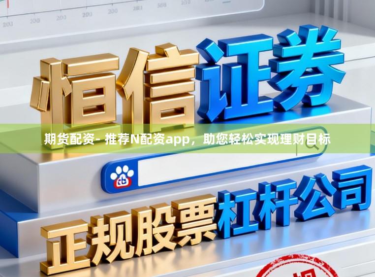 期货配资- 推荐N配资app，助您轻松实现理财目标