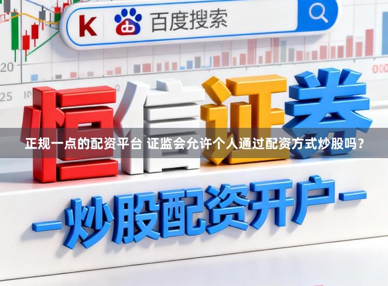 正规一点的配资平台 证监会允许个人通过配资方式炒股吗？
