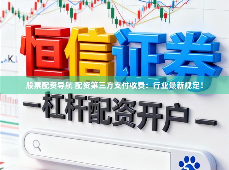 股票配资导航 配资第三方支付收费：行业最新规定！