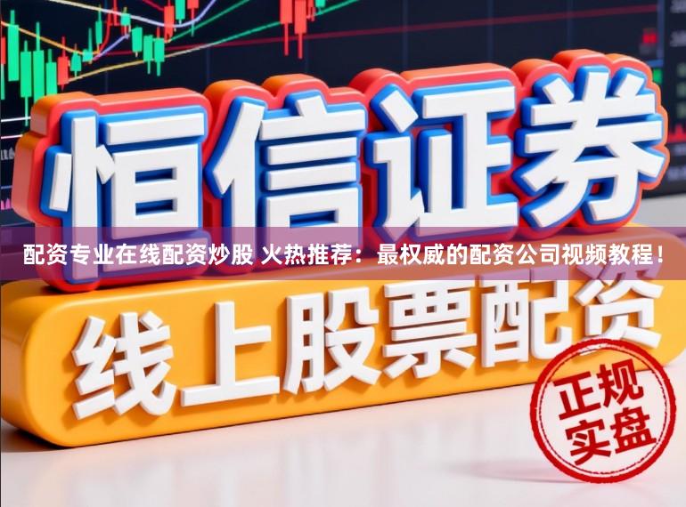 配资专业在线配资炒股 火热推荐：最权威的配资公司视频教程！