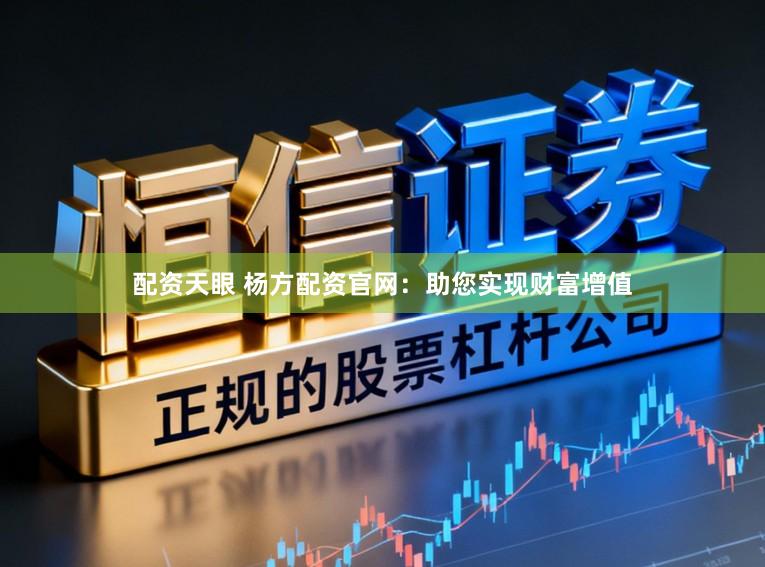 配资天眼 杨方配资官网：助您实现财富增值