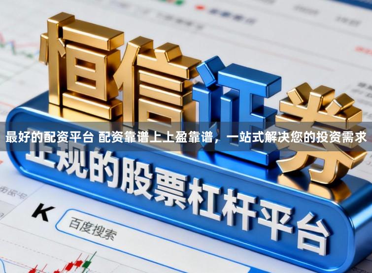 最好的配资平台 配资靠谱上上盈靠谱，一站式解决您的投资需求