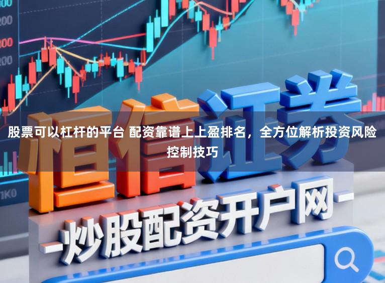 股票可以杠杆的平台 配资靠谱上上盈排名，全方位解析投资风险控制技巧