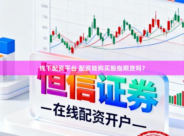 线下配资平台 配资能购买股指期货吗？