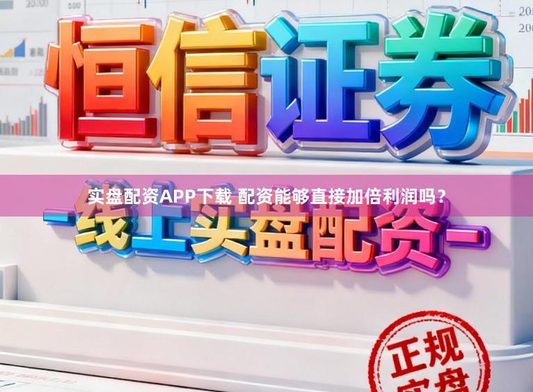实盘配资APP下载 配资能够直接加倍利润吗？
