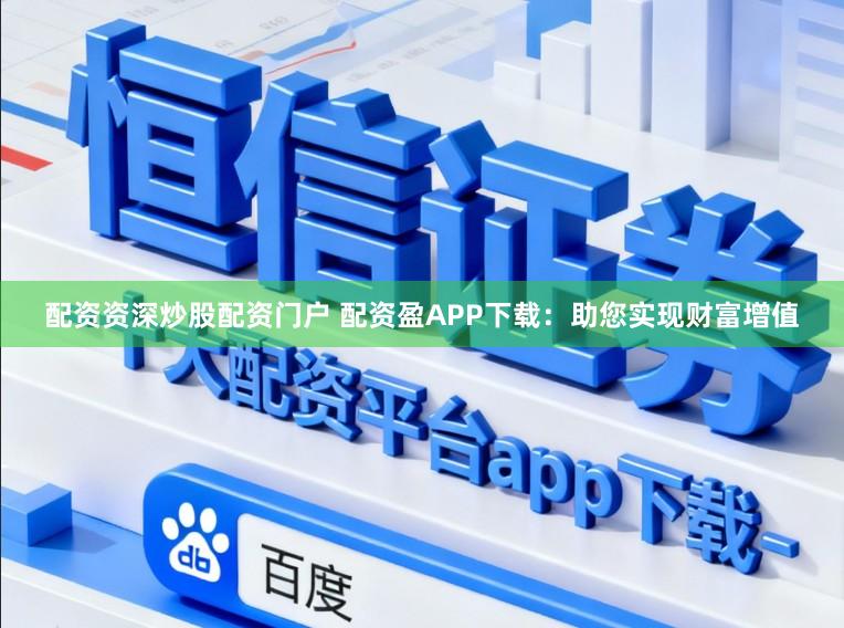 配资资深炒股配资门户 配资盈APP下载：助您实现财富增值