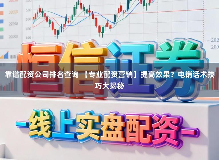 靠谱配资公司排名查询 【专业配资营销】提高效果?电销话术技巧大揭秘