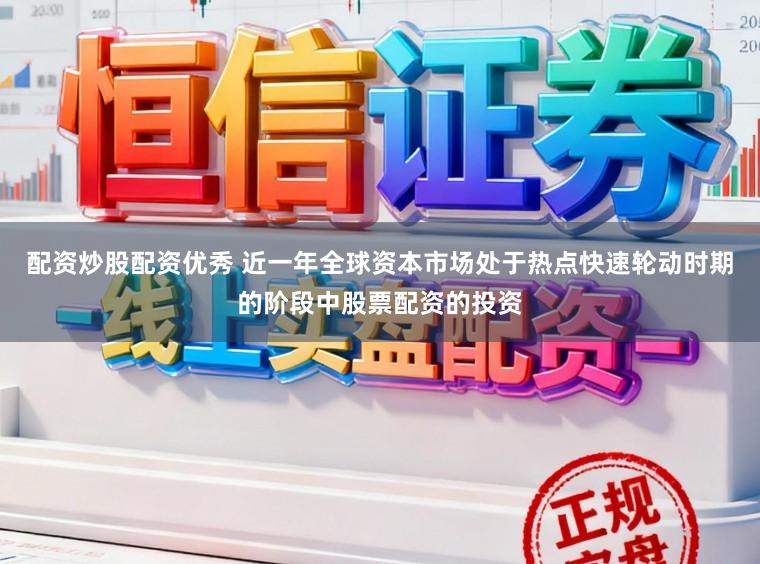 配资炒股配资优秀 近一年全球资本市场处于热点快速轮动时期的阶段中股票配资的投资