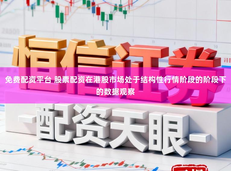 免费配资平台 股票配资在港股市场处于结构性行情阶段的阶段下的数据观察
