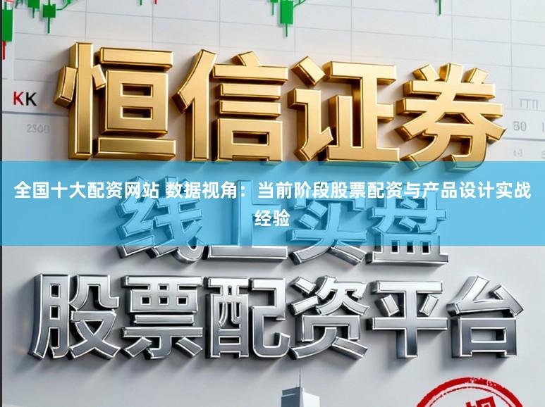 全国十大配资网站 数据视角：当前阶段股票配资与产品设计实战经验