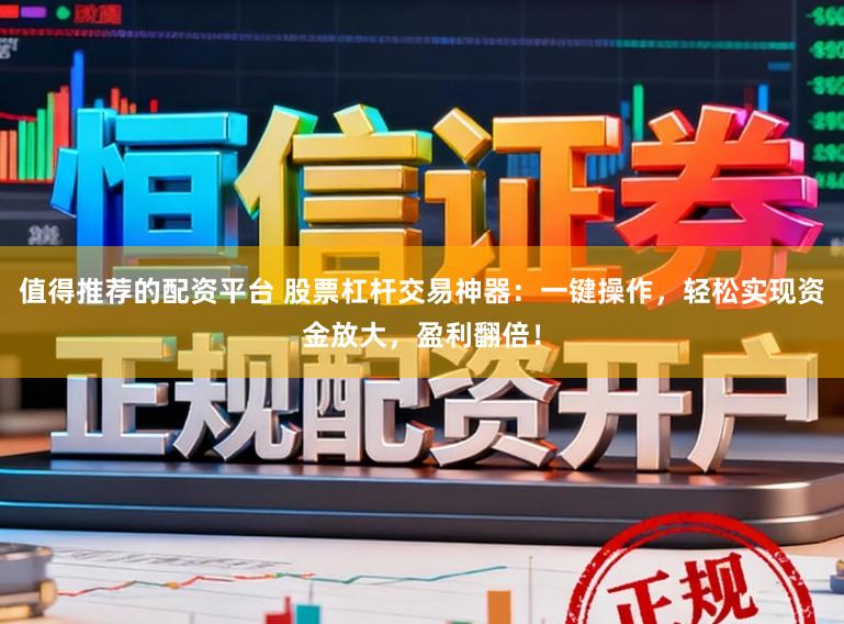 值得推荐的配资平台 股票杠杆交易神器：一键操作，轻松实现资金放大，盈利翻倍！