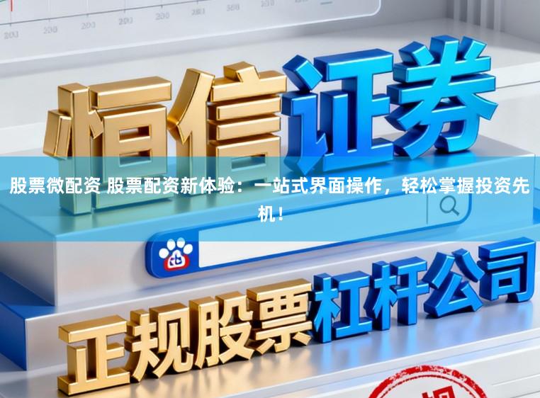 股票微配资 股票配资新体验：一站式界面操作，轻松掌握投资先机！