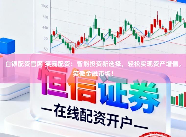 白银配资官网 笑赢配资：智能投资新选择，轻松实现资产增值，笑傲金融市场！