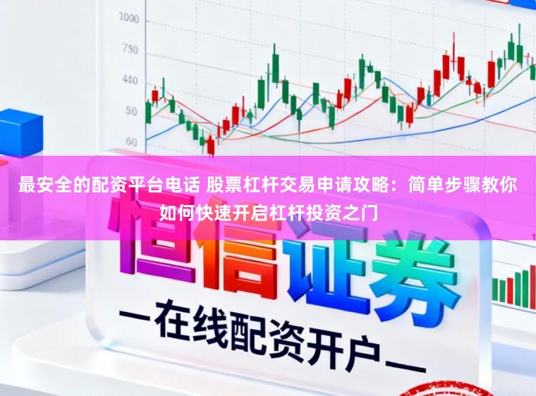 最安全的配资平台电话 股票杠杆交易申请攻略：简单步骤教你如何快速开启杠杆投资之门
