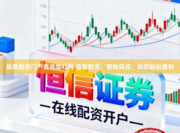 股票配资门户首选加杠网 信智配资：智能风控，助您轻松盈利