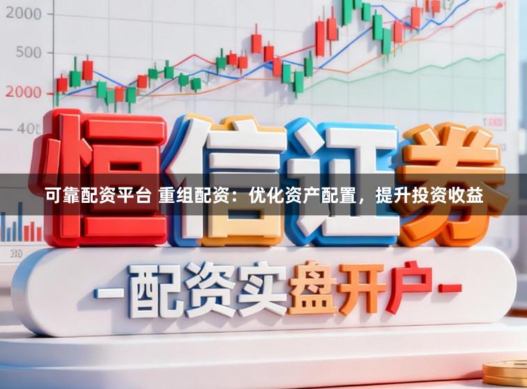 可靠配资平台 重组配资：优化资产配置，提升投资收益