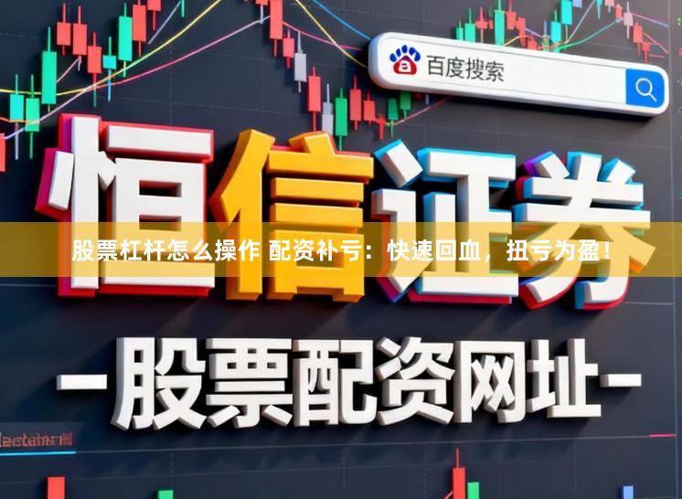 股票杠杆怎么操作 配资补亏：快速回血，扭亏为盈！