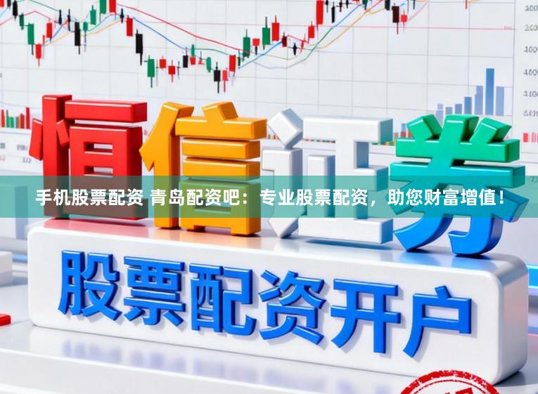 手机股票配资 青岛配资吧:专业股票配资,助您财富增值!