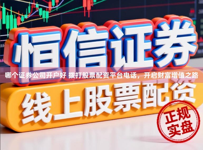 哪个证券公司开户好 拨打股票配资平台电话,开启财富增值之路
